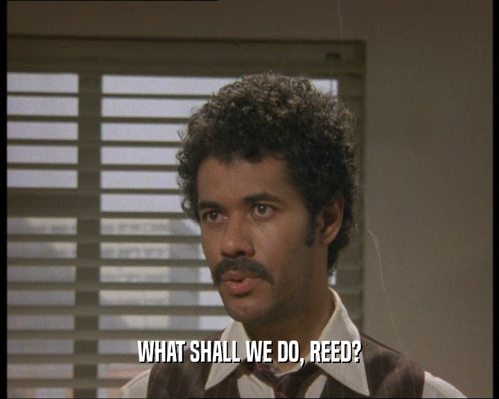 WHAT SHALL WE DO, REED?  