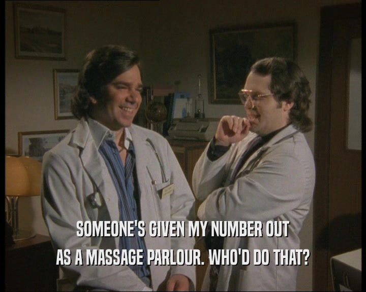 SOMEONE'S GIVEN MY NUMBER OUT AS A MASSAGE PARLOUR. WHO'D DO THAT? 