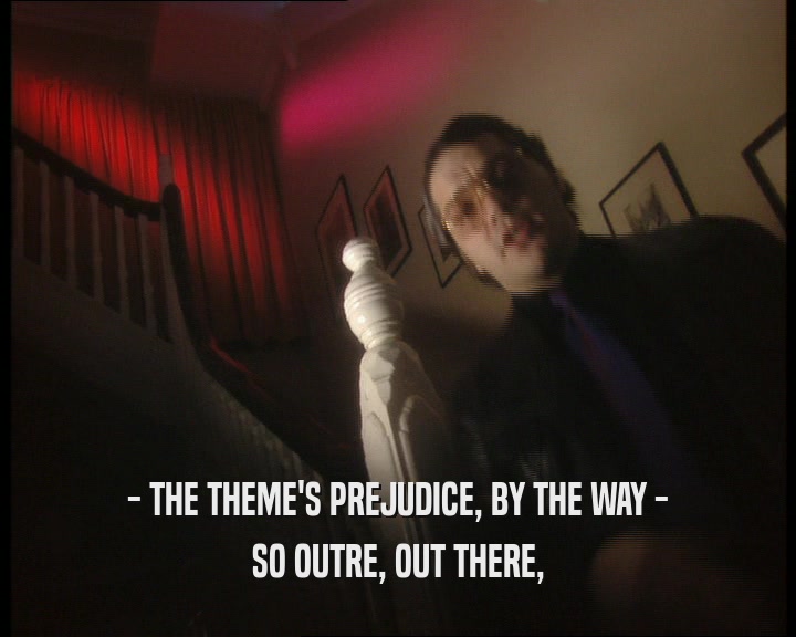 - THE THEME'S PREJUDICE, BY THE WAY - SO OUTRE, OUT THERE, 