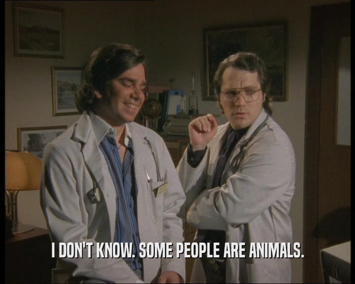 I DON'T KNOW. SOME PEOPLE ARE ANIMALS.
  