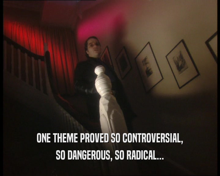 ONE THEME PROVED SO CONTROVERSIAL, SO DANGEROUS, SO RADICAL... 
