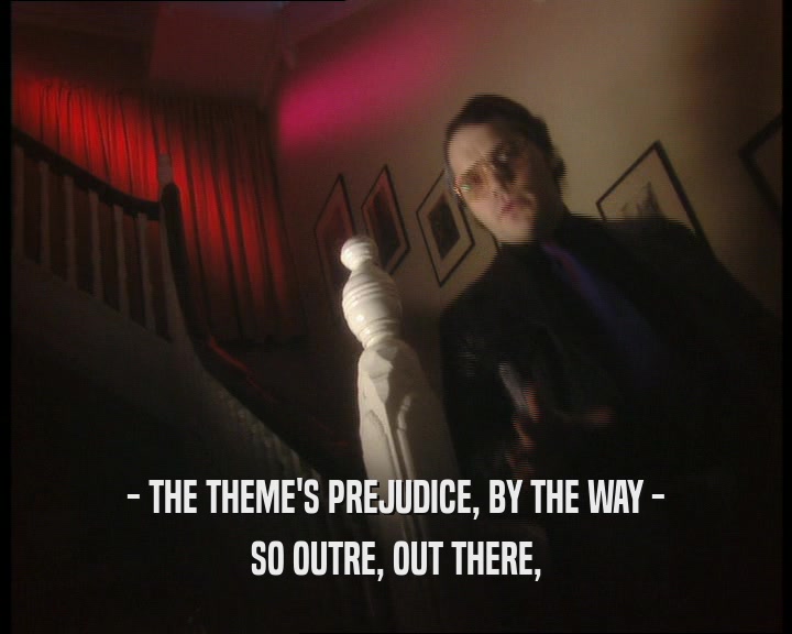 - THE THEME'S PREJUDICE, BY THE WAY - SO OUTRE, OUT THERE, 