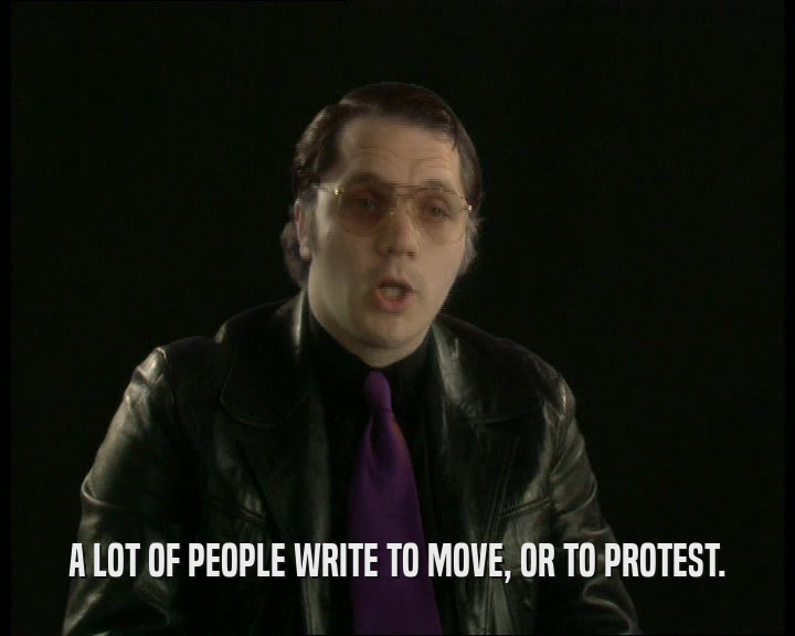 A LOT OF PEOPLE WRITE TO MOVE, OR TO PROTEST.
  