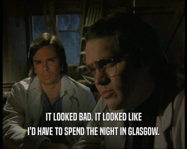 IT LOOKED BAD. IT LOOKED LIKE I'D HAVE TO SPEND THE NIGHT IN GLASGOW. 