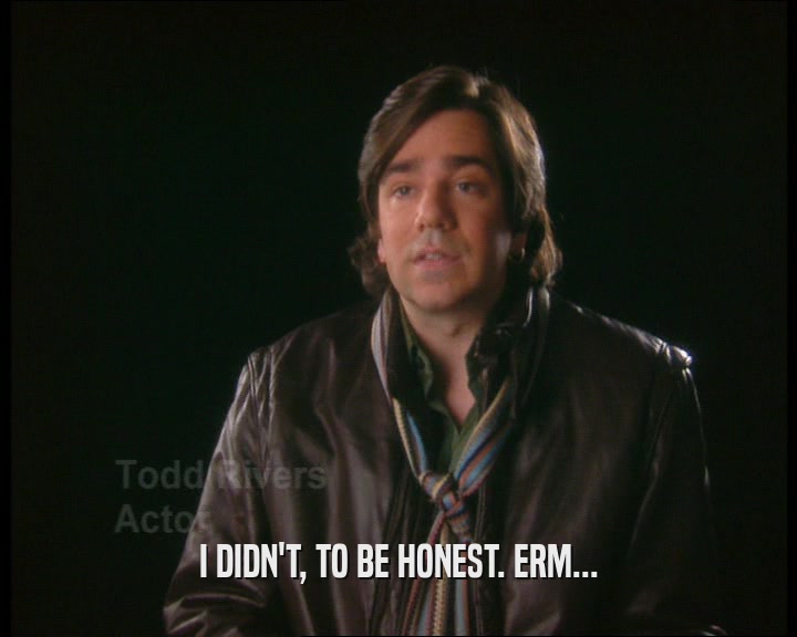 I DIDN'T, TO BE HONEST. ERM...  
