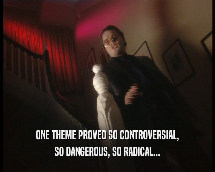 ONE THEME PROVED SO CONTROVERSIAL, SO DANGEROUS, SO RADICAL... 
