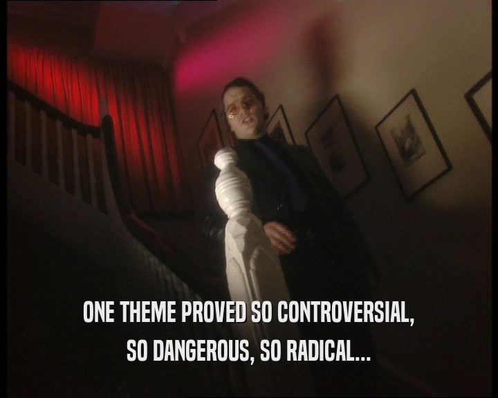 ONE THEME PROVED SO CONTROVERSIAL, SO DANGEROUS, SO RADICAL... 