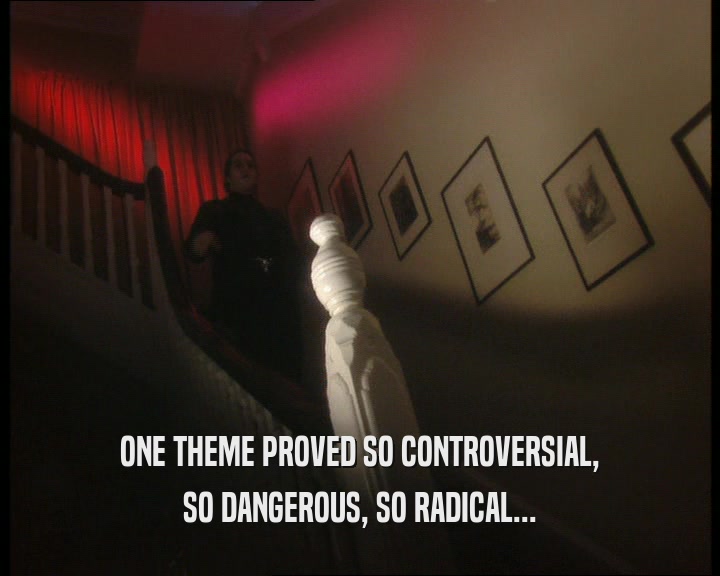ONE THEME PROVED SO CONTROVERSIAL,
 SO DANGEROUS, SO RADICAL...
 