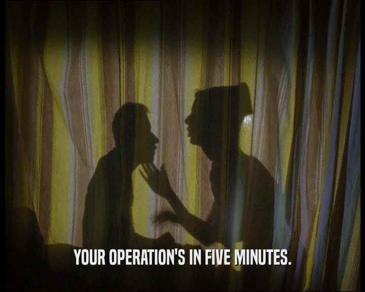 YOUR OPERATION'S IN FIVE MINUTES.
  