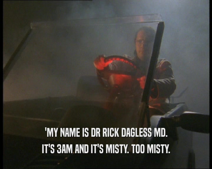'MY NAME IS DR RICK DAGLESS MD. IT'S 3AM AND IT'S MISTY. TOO MISTY. 