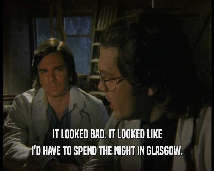 IT LOOKED BAD. IT LOOKED LIKE
 I'D HAVE TO SPEND THE NIGHT IN GLASGOW.
 