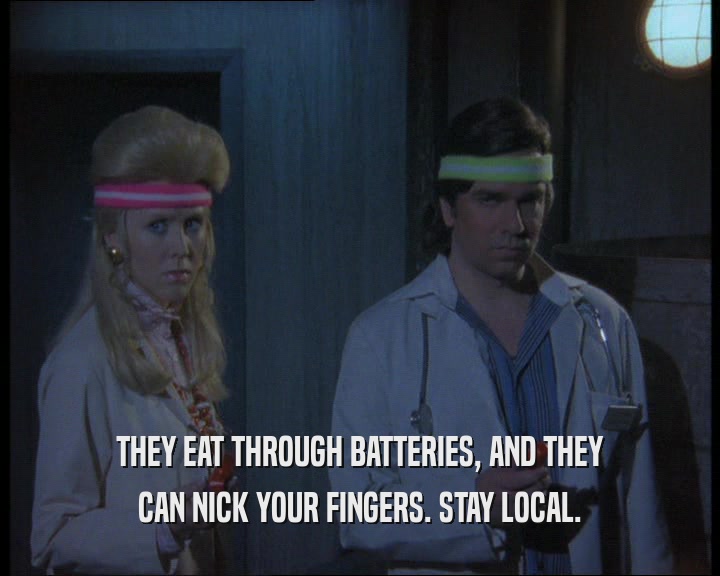 THEY EAT THROUGH BATTERIES, AND THEY
 CAN NICK YOUR FINGERS. STAY LOCAL.
 
