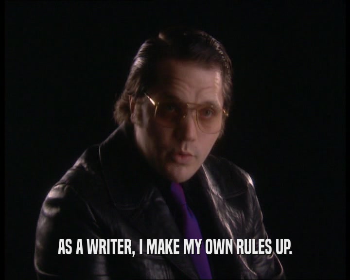 AS A WRITER, I MAKE MY OWN RULES UP.  