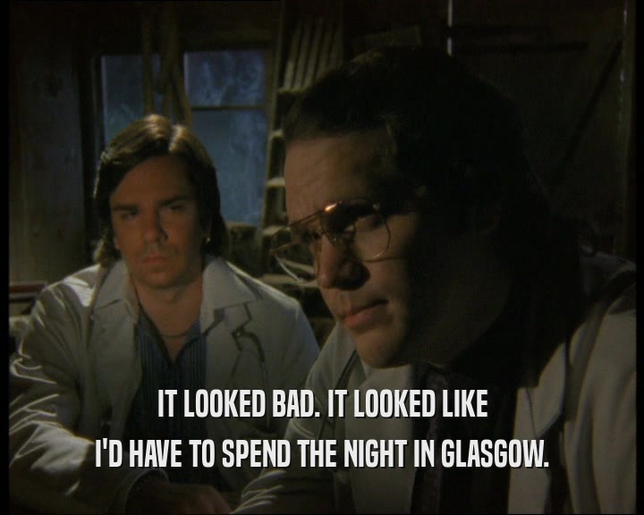 IT LOOKED BAD. IT LOOKED LIKE
 I'D HAVE TO SPEND THE NIGHT IN GLASGOW.
 