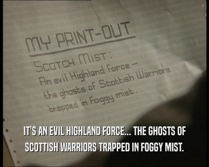 IT'S AN EVIL HIGHLAND FORCE... THE GHOSTS OF
 SCOTTISH WARRIORS TRAPPED IN FOGGY MIST.
 
