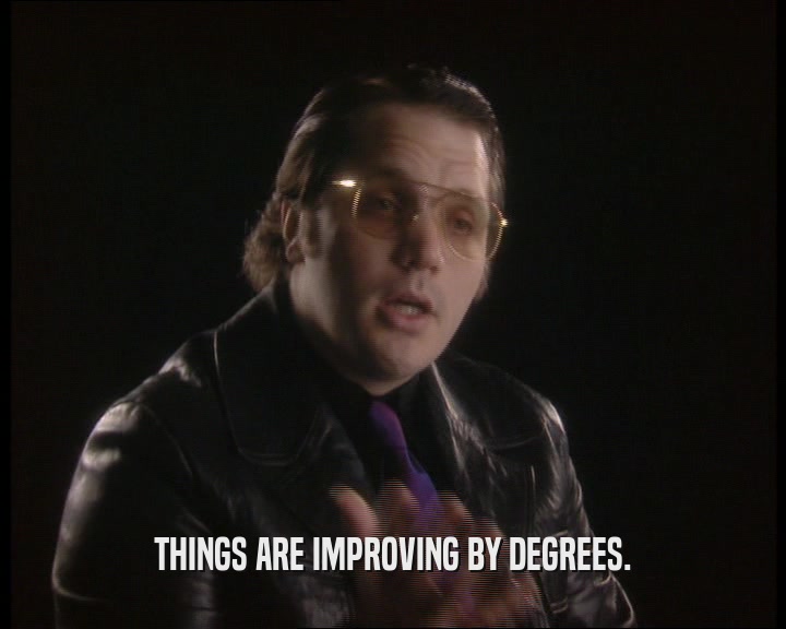 THINGS ARE IMPROVING BY DEGREES.  