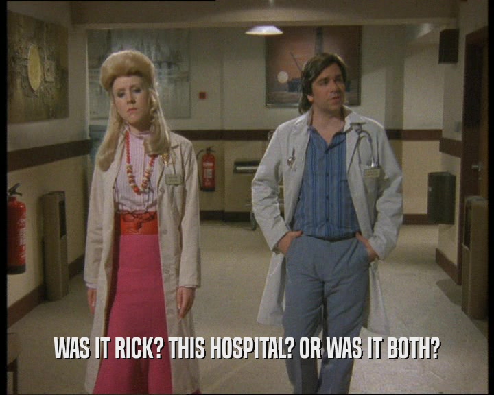 WAS IT RICK? THIS HOSPITAL? OR WAS IT BOTH?
  