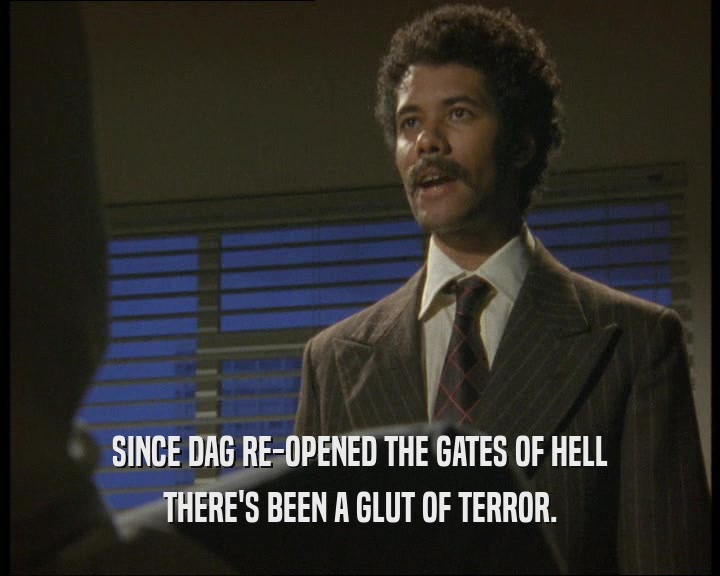 SINCE DAG RE-OPENED THE GATES OF HELL
 THERE'S BEEN A GLUT OF TERROR.
 