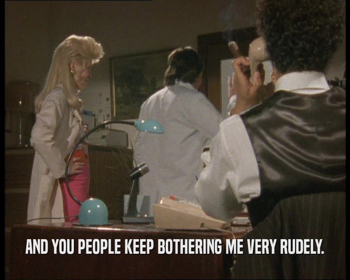 AND YOU PEOPLE KEEP BOTHERING ME VERY RUDELY.  