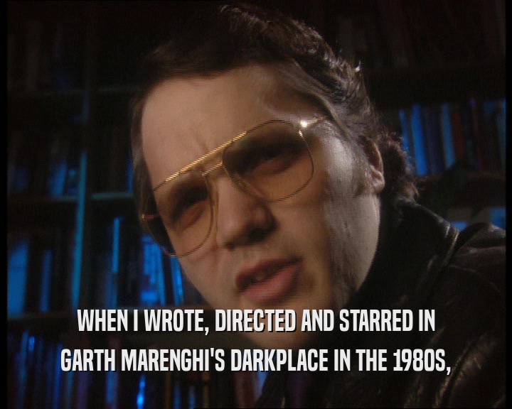 WHEN I WROTE, DIRECTED AND STARRED IN GARTH MARENGHI'S DARKPLACE IN THE 1980S, 