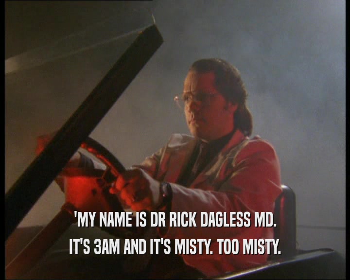 'MY NAME IS DR RICK DAGLESS MD. IT'S 3AM AND IT'S MISTY. TOO MISTY. 