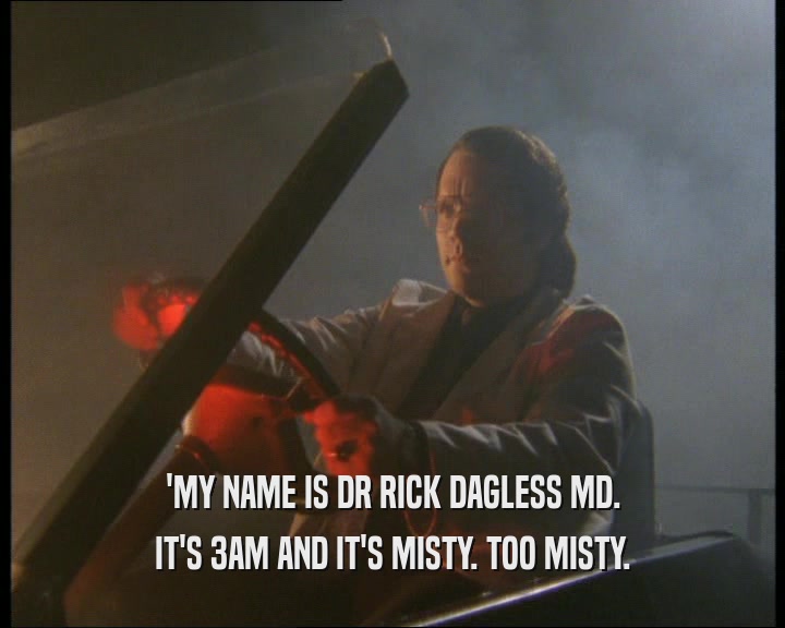 'MY NAME IS DR RICK DAGLESS MD. IT'S 3AM AND IT'S MISTY. TOO MISTY. 