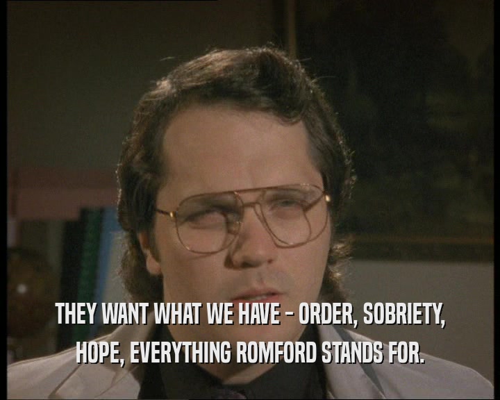 THEY WANT WHAT WE HAVE - ORDER, SOBRIETY,
 HOPE, EVERYTHING ROMFORD STANDS FOR.
 