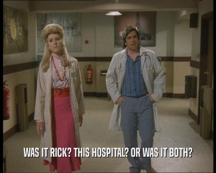 WAS IT RICK? THIS HOSPITAL? OR WAS IT BOTH?
  