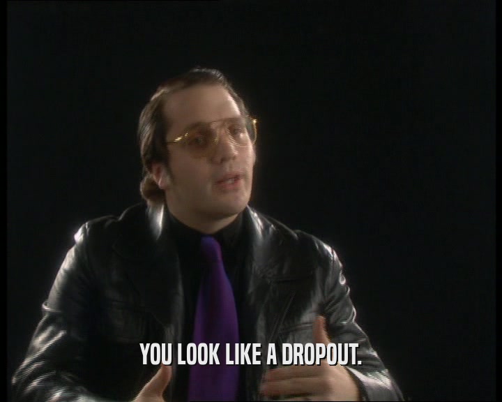 YOU LOOK LIKE A DROPOUT.
  