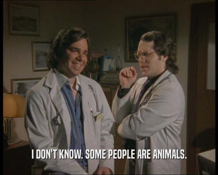 I DON'T KNOW. SOME PEOPLE ARE ANIMALS.
  