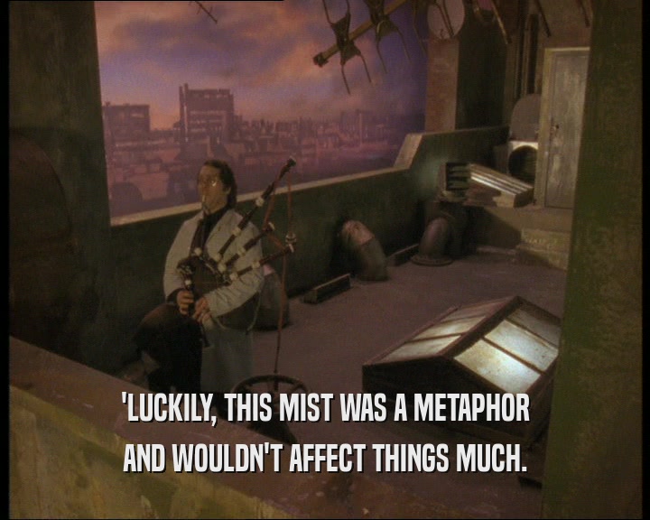 'LUCKILY, THIS MIST WAS A METAPHOR AND WOULDN'T AFFECT THINGS MUCH. 
