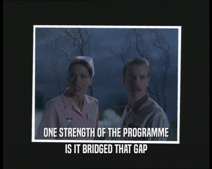 ONE STRENGTH OF THE PROGRAMME
 IS IT BRIDGED THAT GAP
 