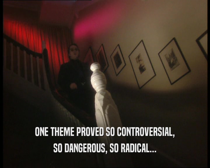 ONE THEME PROVED SO CONTROVERSIAL, SO DANGEROUS, SO RADICAL... 