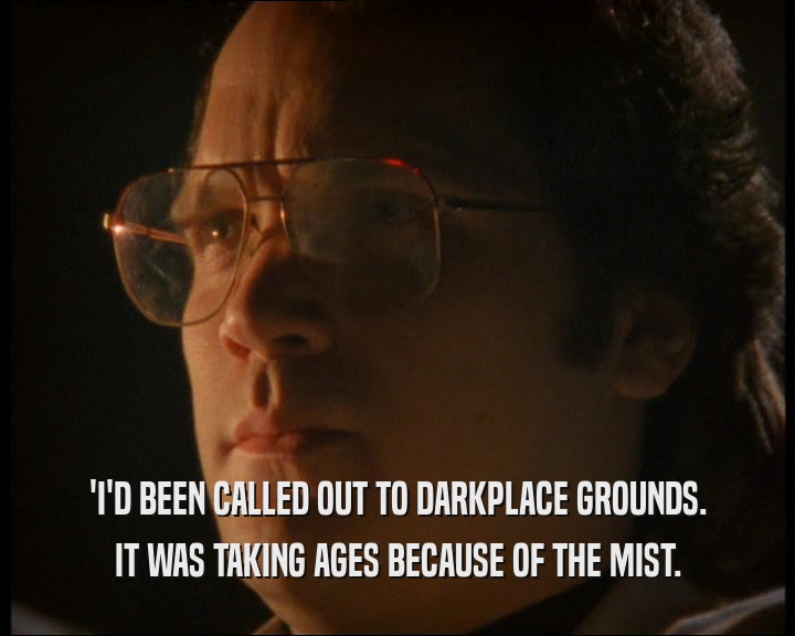 'I'D BEEN CALLED OUT TO DARKPLACE GROUNDS. IT WAS TAKING AGES BECAUSE OF THE MIST. 