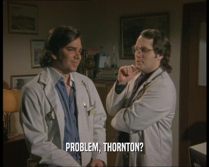 PROBLEM, THORNTON?
  
