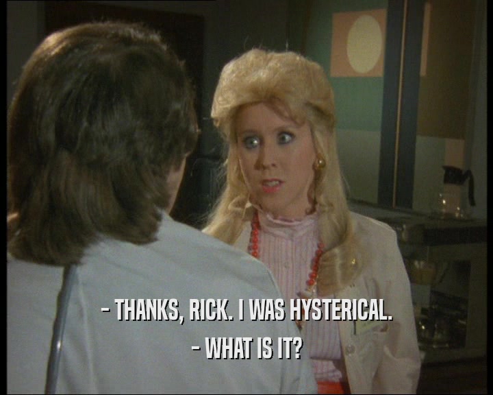 - THANKS, RICK. I WAS HYSTERICAL. - WHAT IS IT? 