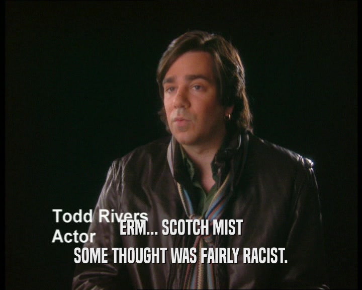 ERM... SCOTCH MIST SOME THOUGHT WAS FAIRLY RACIST. 
