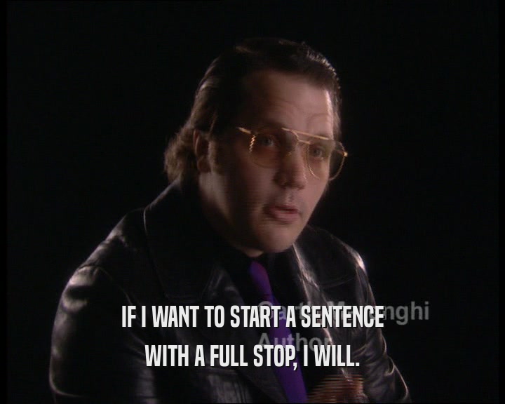 IF I WANT TO START A SENTENCE
 WITH A FULL STOP, I WILL.
 