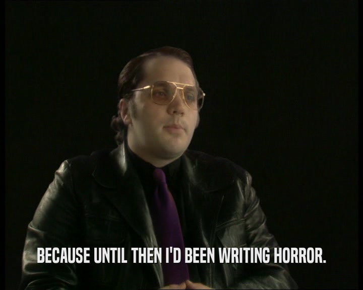 BECAUSE UNTIL THEN I'D BEEN WRITING HORROR.
  