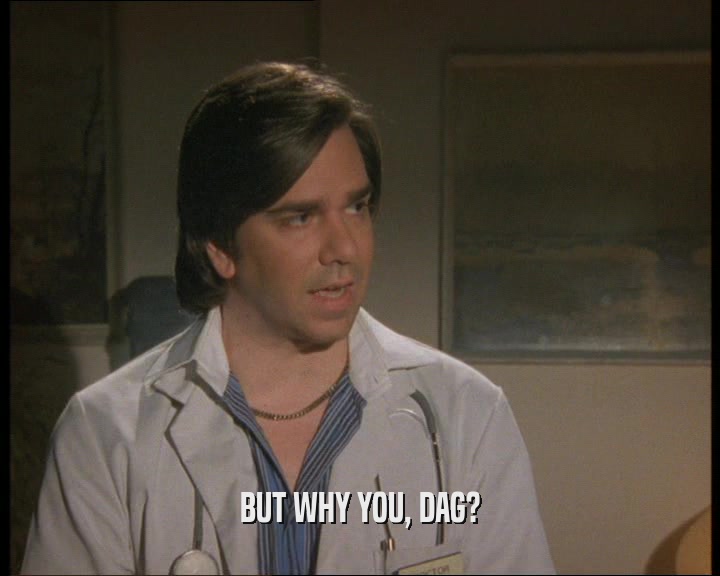 BUT WHY YOU, DAG?  