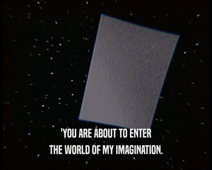 'YOU ARE ABOUT TO ENTER
 THE WORLD OF MY IMAGINATION.
 