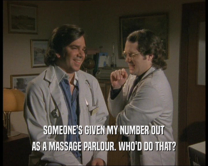 SOMEONE'S GIVEN MY NUMBER OUT AS A MASSAGE PARLOUR. WHO'D DO THAT? 
