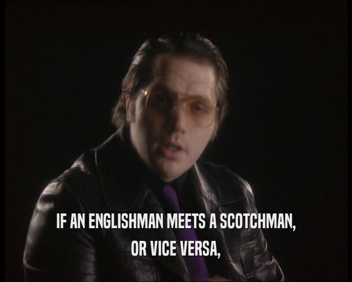 IF AN ENGLISHMAN MEETS A SCOTCHMAN, OR VICE VERSA, 