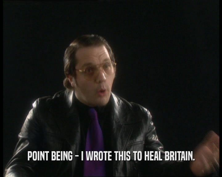 POINT BEING - I WROTE THIS TO HEAL BRITAIN.  