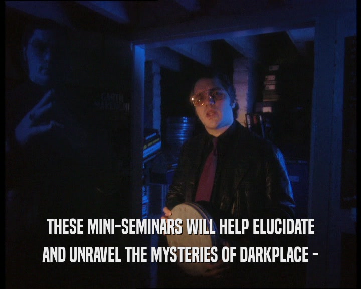 THESE MINI-SEMINARS WILL HELP ELUCIDATE
 AND UNRAVEL THE MYSTERIES OF DARKPLACE -
 