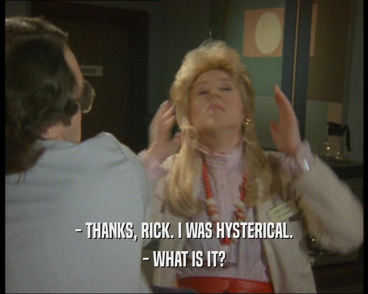 - THANKS, RICK. I WAS HYSTERICAL. - WHAT IS IT? 