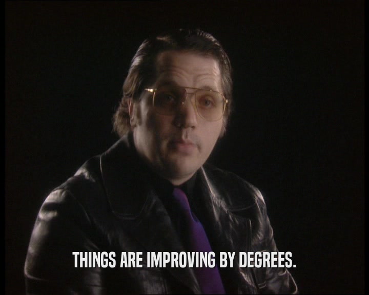 THINGS ARE IMPROVING BY DEGREES.  
