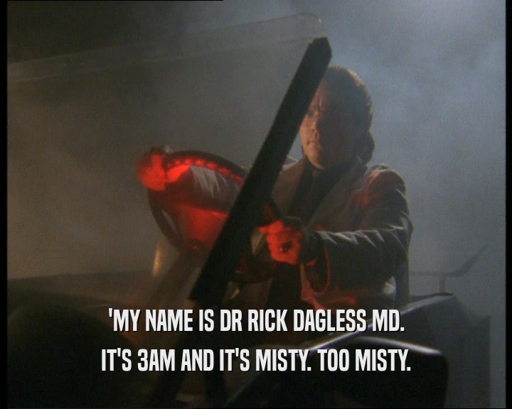 'MY NAME IS DR RICK DAGLESS MD. IT'S 3AM AND IT'S MISTY. TOO MISTY. 