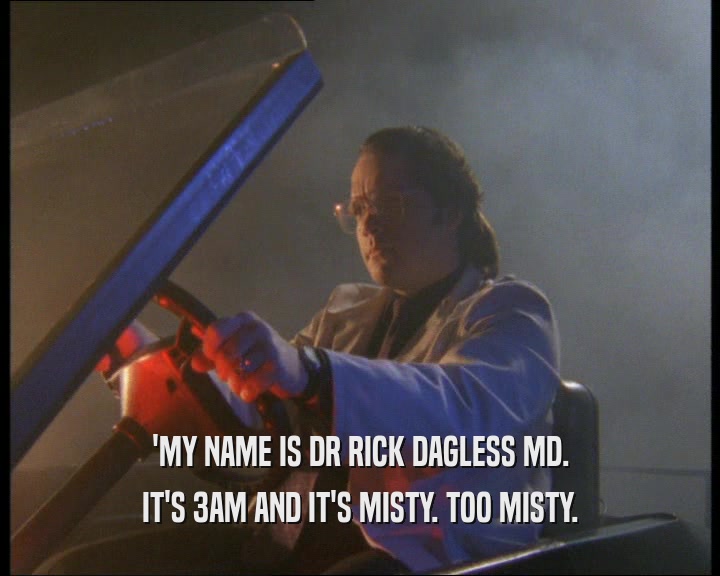 'MY NAME IS DR RICK DAGLESS MD. IT'S 3AM AND IT'S MISTY. TOO MISTY. 