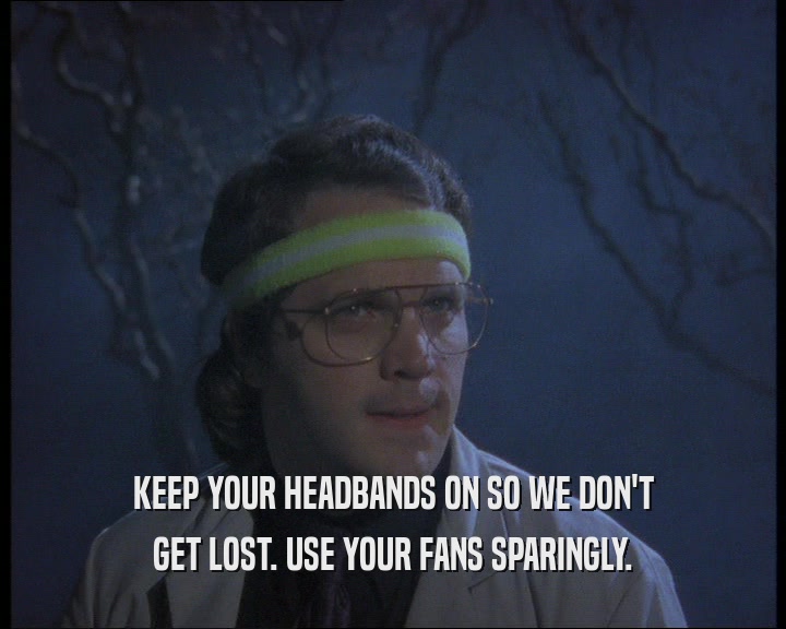 KEEP YOUR HEADBANDS ON SO WE DON'T GET LOST. USE YOUR FANS SPARINGLY. 